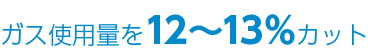 ガス使用量を12～13%カット